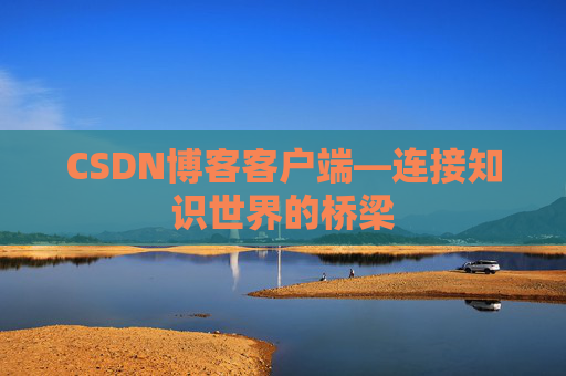 CSDN博客客户端—连接知识世界的桥梁